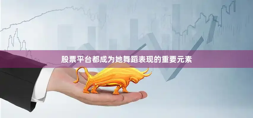 股票平台都成为她舞蹈表现的重要元素