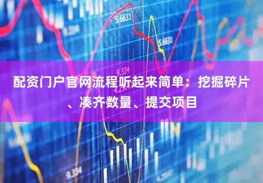 配资门户官网流程听起来简单：挖掘碎片、凑齐数量、提交项目
