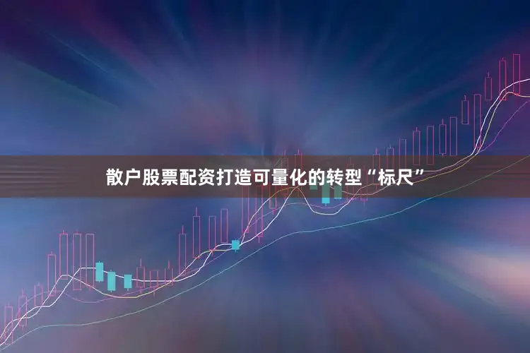 散户股票配资打造可量化的转型“标尺”