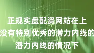 正规实盘配资网站在上海男篮没有特别优秀的潜力内线的情况下