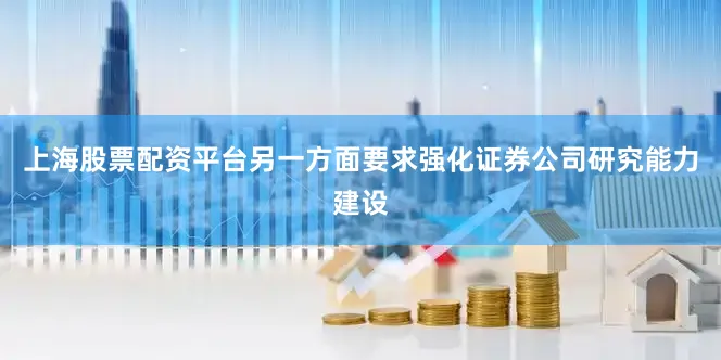 上海股票配资平台另一方面要求强化证券公司研究能力建设