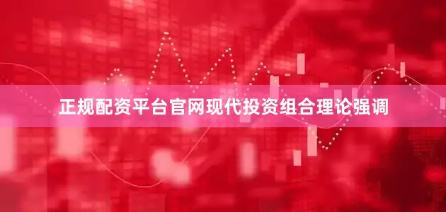 正规配资平台官网现代投资组合理论强调