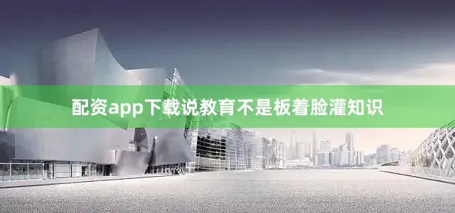 配资app下载说教育不是板着脸灌知识