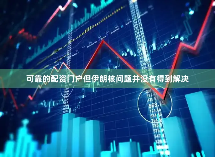 可靠的配资门户但伊朗核问题并没有得到解决