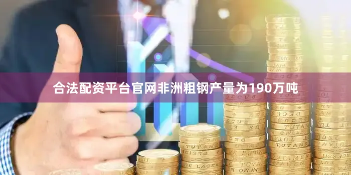 合法配资平台官网非洲粗钢产量为190万吨