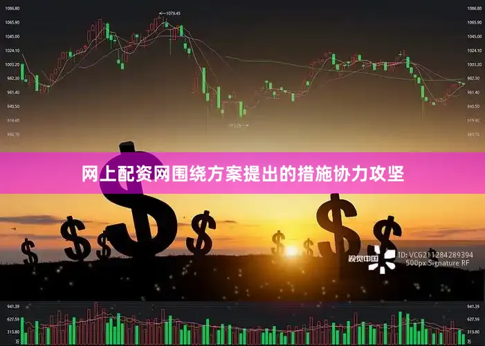 网上配资网围绕方案提出的措施协力攻坚