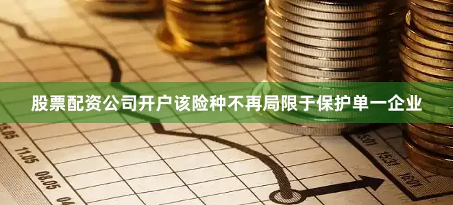 股票配资公司开户该险种不再局限于保护单一企业
