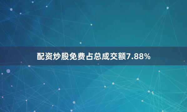 配资炒股免费占总成交额7.88%