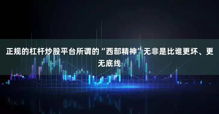 正规的杠杆炒股平台所谓的“西部精神”无非是比谁更坏、更无底线