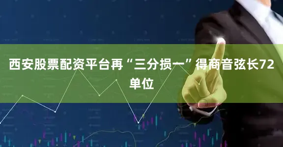 西安股票配资平台再“三分损一”得商音弦长72单位