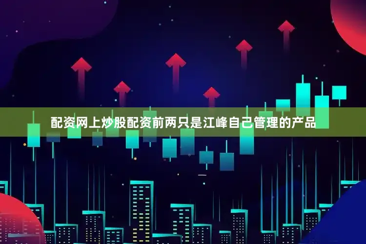 配资网上炒股配资前两只是江峰自己管理的产品