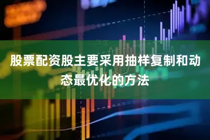 股票配资股主要采用抽样复制和动态最优化的方法