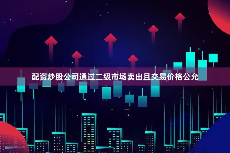 配资炒股公司通过二级市场卖出且交易价格公允
