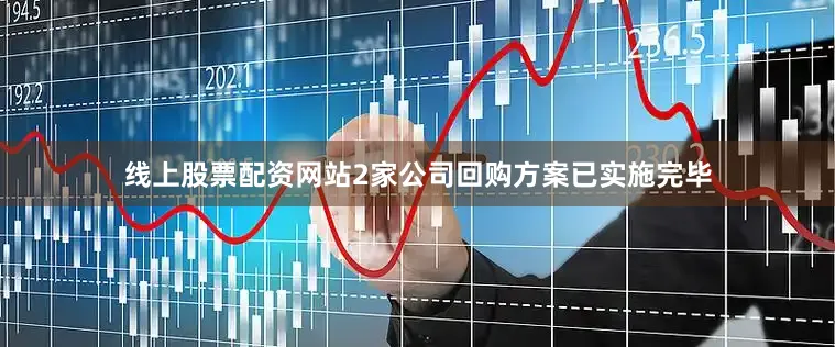 线上股票配资网站2家公司回购方案已实施完毕