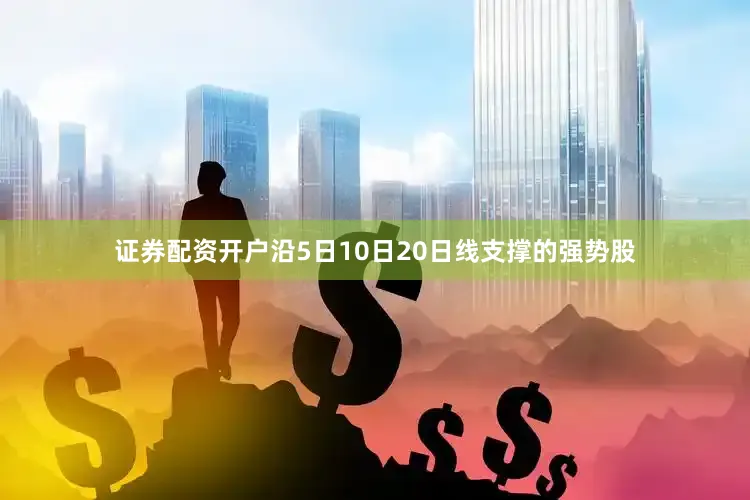 证券配资开户沿5日10日20日线支撑的强势股