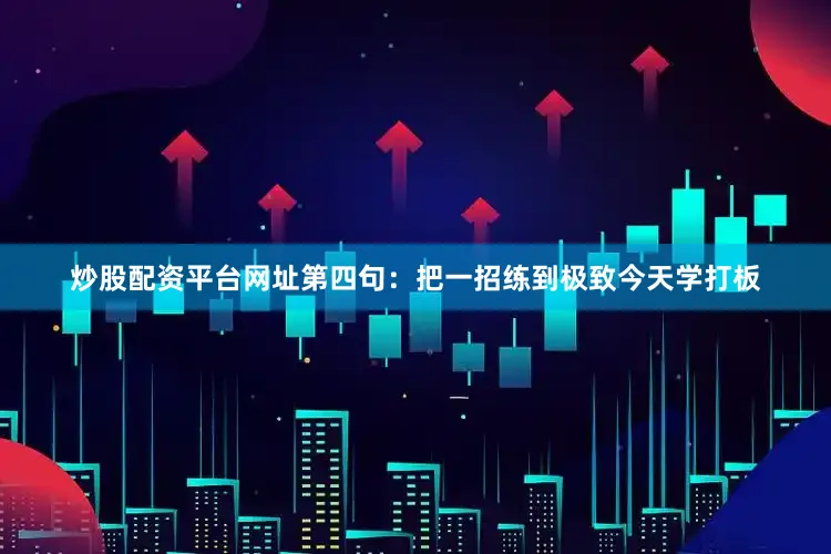 炒股配资平台网址第四句：把一招练到极致今天学打板