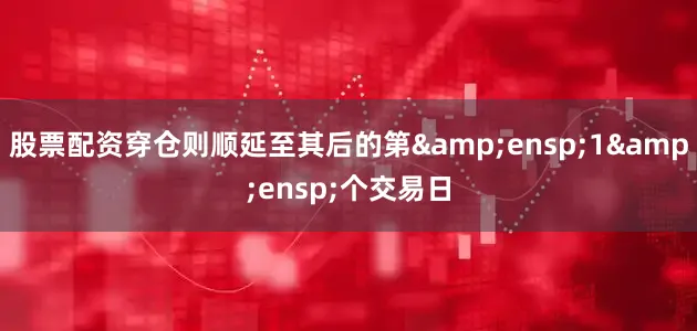 股票配资穿仓则顺延至其后的第 1 个交易日