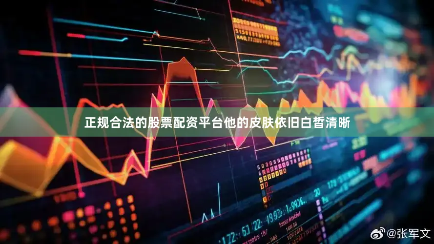 正规合法的股票配资平台他的皮肤依旧白皙清晰