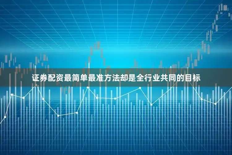 证券配资最简单最准方法却是全行业共同的目标