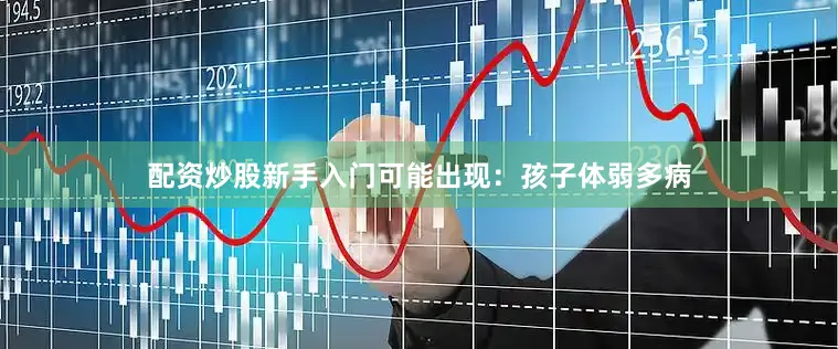 配资炒股新手入门可能出现：孩子体弱多病