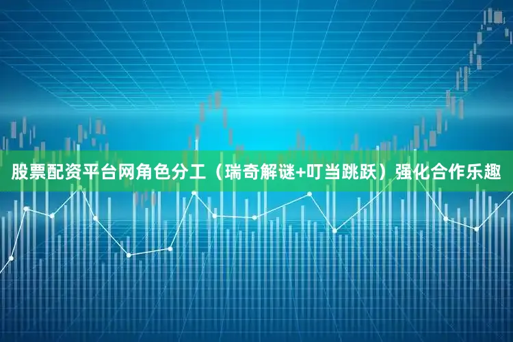 股票配资平台网角色分工（瑞奇解谜+叮当跳跃）强化合作乐趣