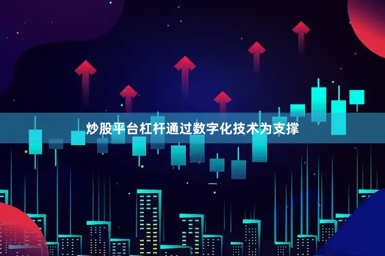 炒股平台杠杆通过数字化技术为支撑