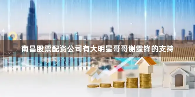 南昌股票配资公司有大明星哥哥谢霆锋的支持