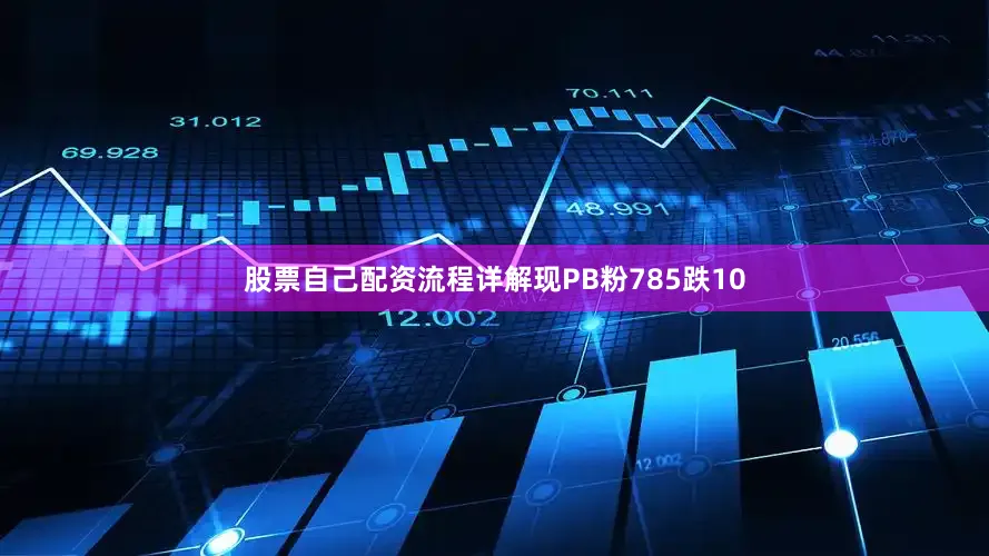 股票自己配资流程详解现PB粉785跌10