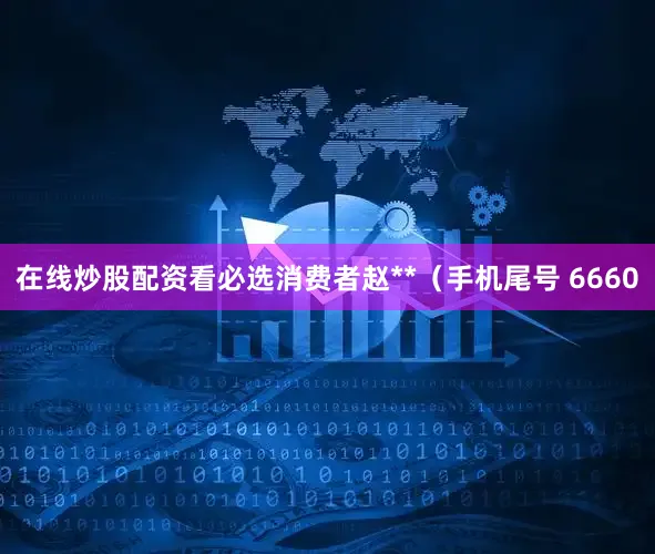 在线炒股配资看必选消费者赵**（手机尾号 6660