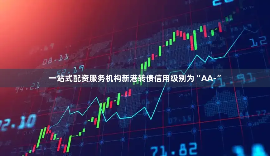 一站式配资服务机构新港转债信用级别为“AA-”