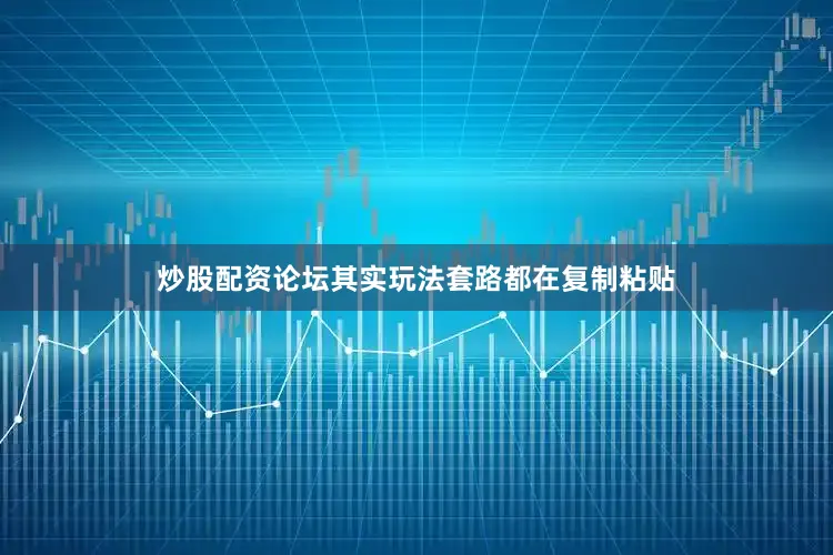 炒股配资论坛其实玩法套路都在复制粘贴