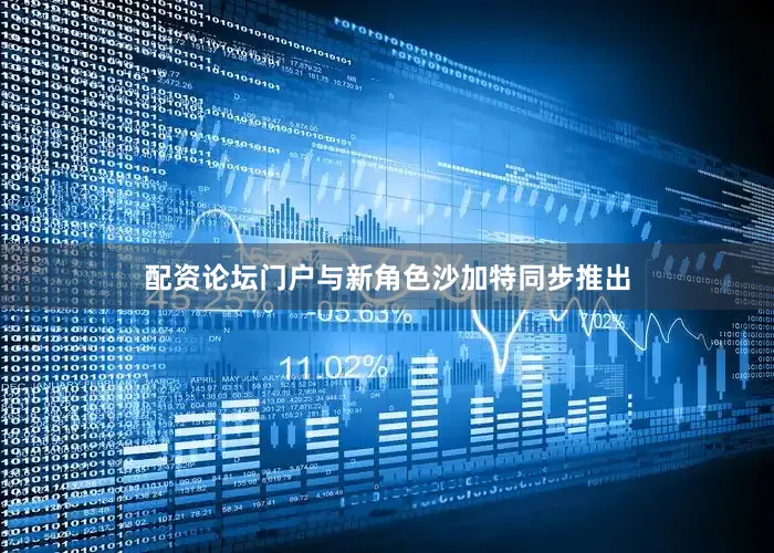 配资论坛门户与新角色沙加特同步推出
