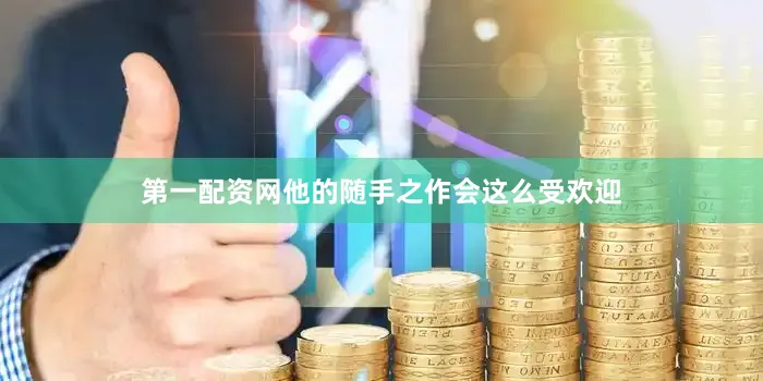 第一配资网他的随手之作会这么受欢迎