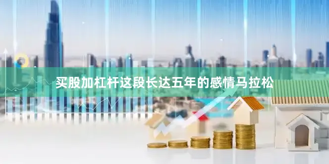 买股加杠杆这段长达五年的感情马拉松