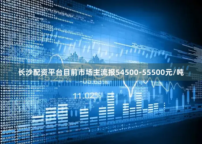 长沙配资平台目前市场主流报54500-55500元/吨