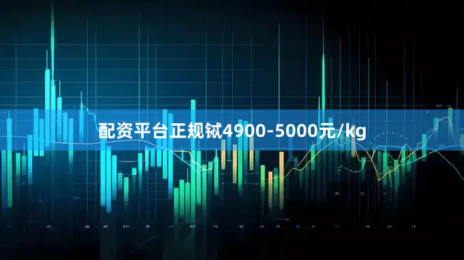 配资平台正规铽4900-5000元/kg