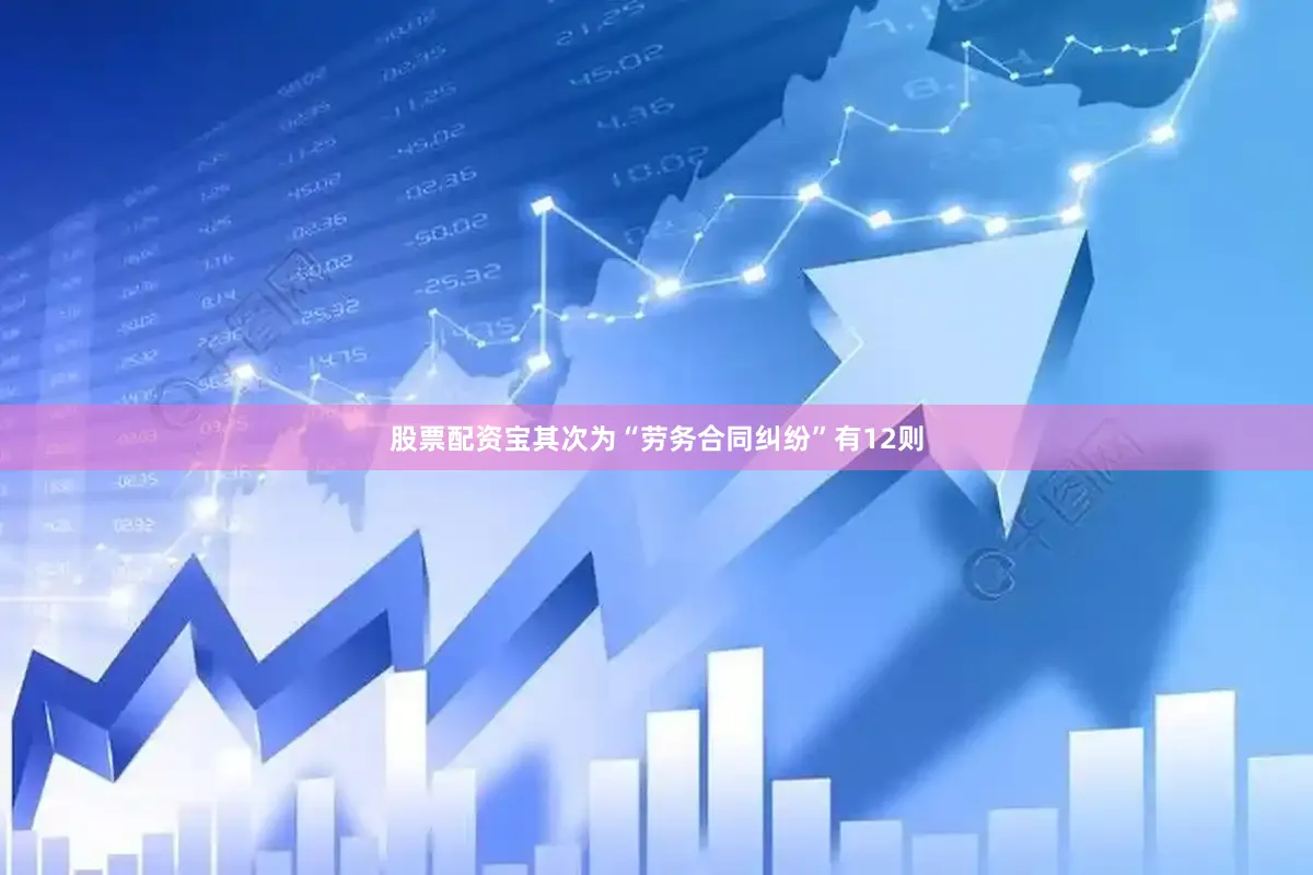 股票配资宝其次为“劳务合同纠纷”有12则