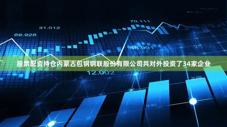 股票配资持仓内蒙古包钢钢联股份有限公司共对外投资了34家企业