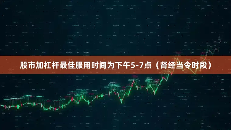 股市加杠杆最佳服用时间为下午5-7点（肾经当令时段）