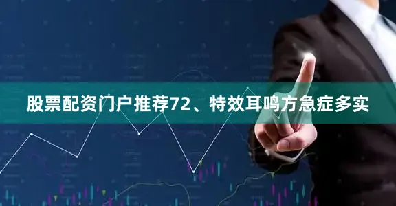 股票配资门户推荐72、特效耳鸣方急症多实