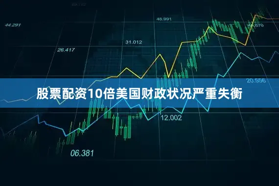 股票配资10倍美国财政状况严重失衡