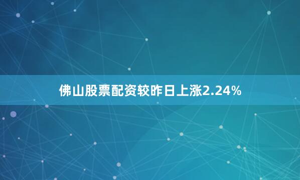 佛山股票配资较昨日上涨2.24%
