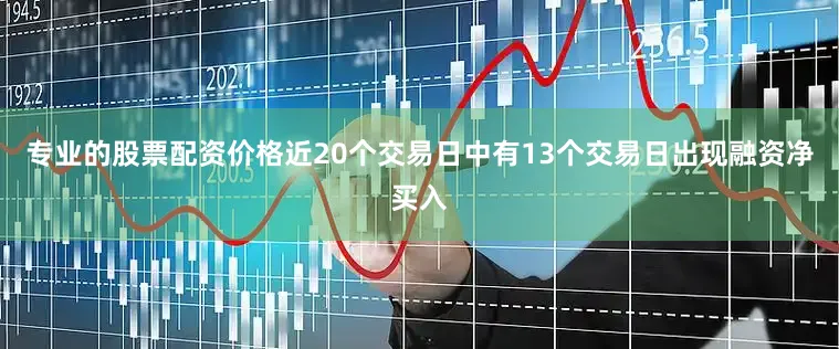 专业的股票配资价格近20个交易日中有13个交易日出现融资净买入