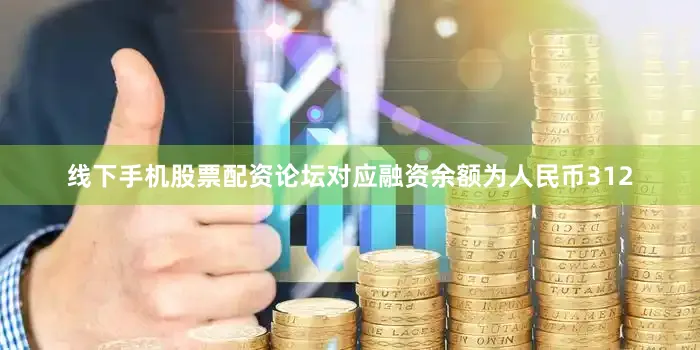 线下手机股票配资论坛对应融资余额为人民币312