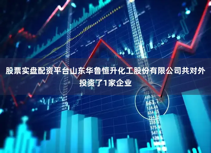 股票实盘配资平台山东华鲁恒升化工股份有限公司共对外投资了1家企业