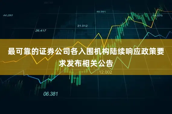 最可靠的证券公司各入围机构陆续响应政策要求发布相关公告