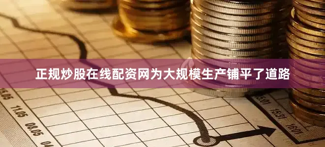 正规炒股在线配资网为大规模生产铺平了道路