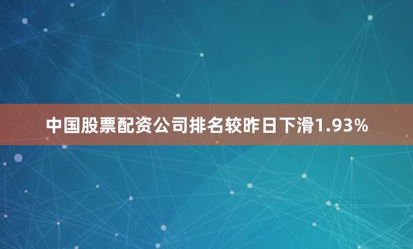 中国股票配资公司排名较昨日下滑1.93%