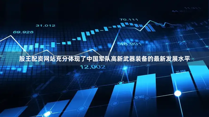 股王配资网站充分体现了中国军队高新武器装备的最新发展水平