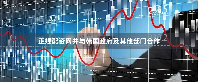 正规配资网并与韩国政府及其他部门合作